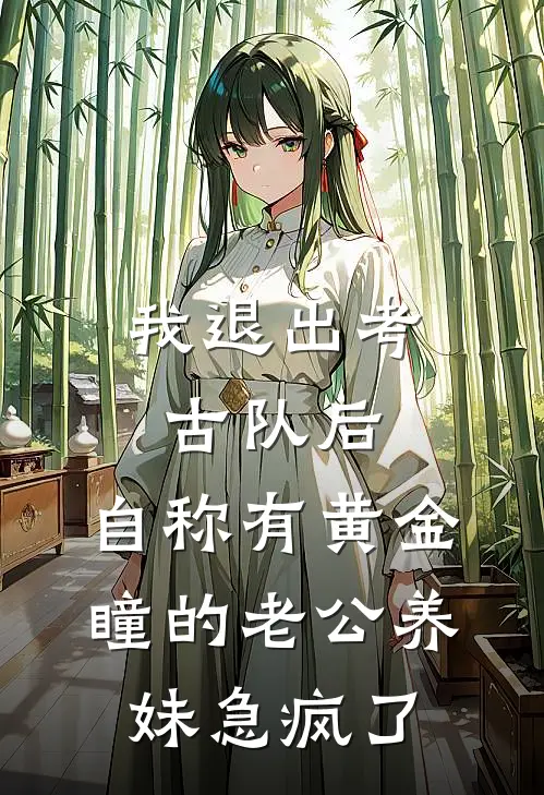 我退出考古队后，自称有黄金瞳的老公养妹急疯了(抖音热门)全文免费在线阅读_我退出考古队后，自称有黄金瞳的老公养妹急疯了热门小说