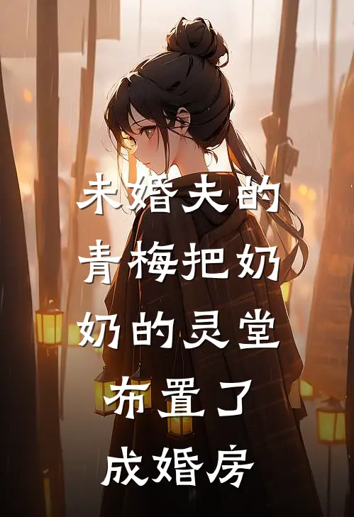 未婚夫的青梅把奶奶的灵堂，布置了成婚房