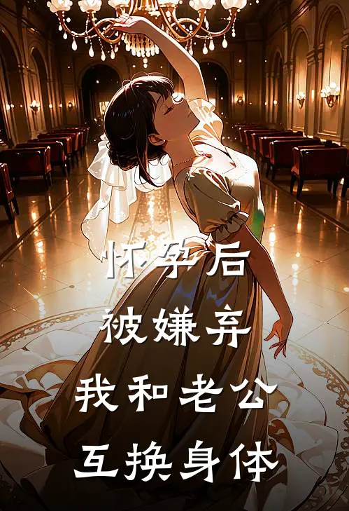 怀孕后被嫌弃，我和老公互换身体