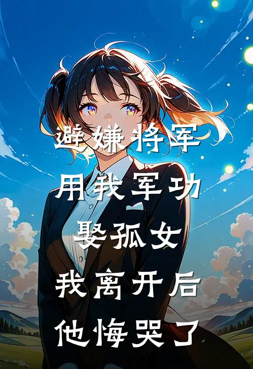 避嫌将军用我军功娶孤女，我离开后他悔哭了