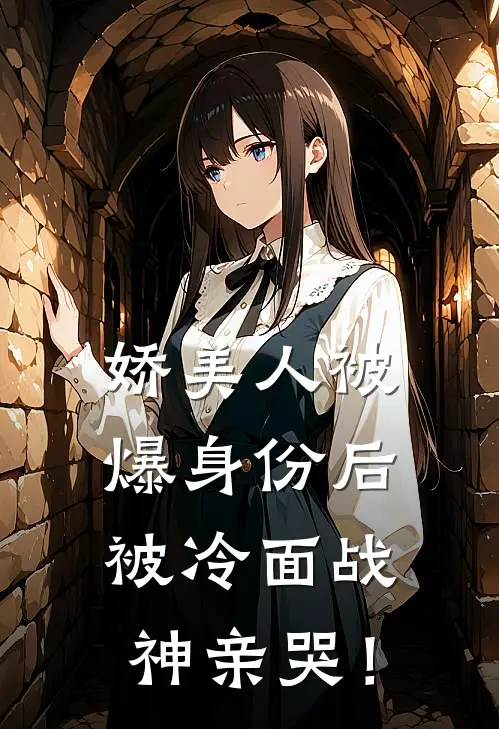 娇美人被爆身份后，被冷面战神亲哭！