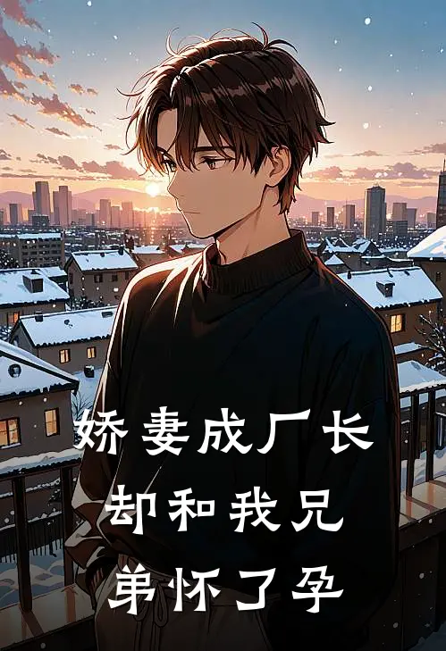 娇妻成厂长，却和我兄弟怀了孕