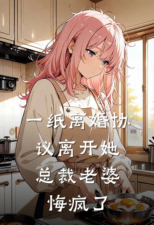 一纸离婚协议离开她，总裁老婆悔疯了