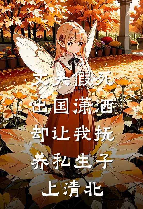 丈夫假死出国潇洒，却让我抚养私生子上清北(祁琛阮静)_祁琛阮静热门小说