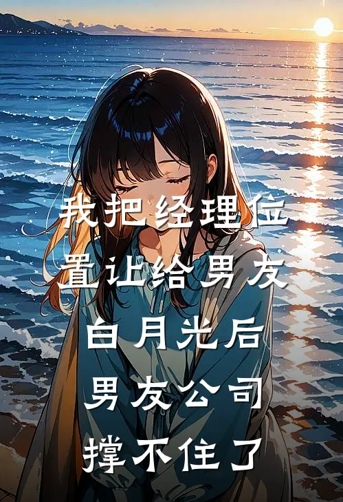 我把经理位置让给男友白月光后，男友公司撑不住了