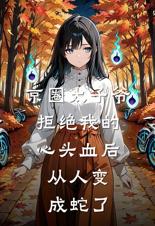 京圈太子爷拒绝我的心头血后，从人变成蛇了