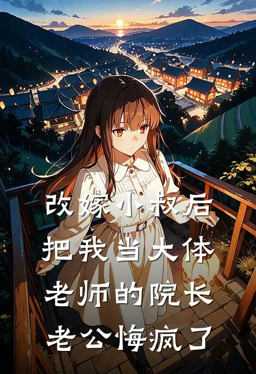 改嫁小叔后，把我当大体老师的院长老公悔疯了
