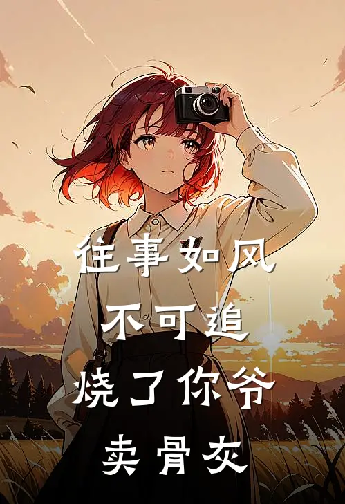 往事如风不可追,烧了你爷卖骨灰