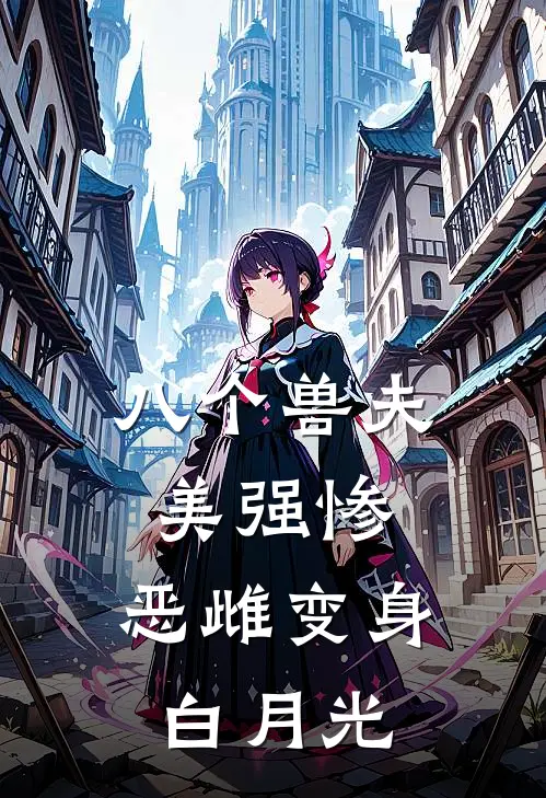八个兽夫美强惨，恶雌变身白月光