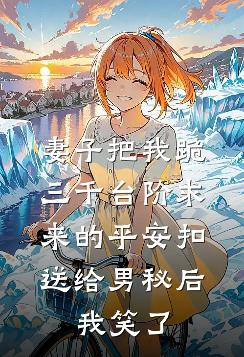 妻子把我跪三千台阶求来的平安扣送给男秘后，我笑了(阿泽小成)全本完结小说_完整版免费全文阅读妻子把我跪三千台阶求来的平安扣送给男秘后，我笑了(阿泽小成)