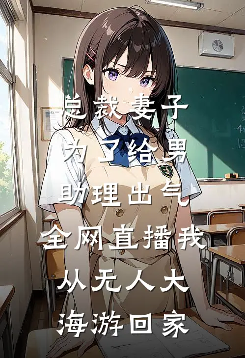 总裁妻子为了给男助理出气，全网直播我从无人大海游回家