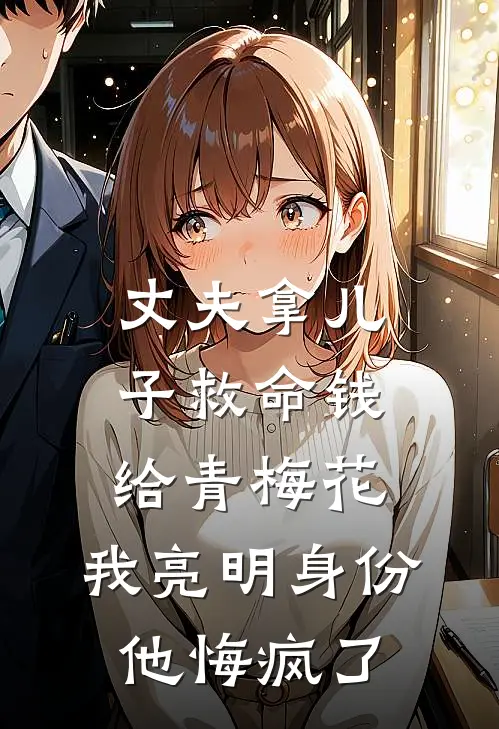 丈夫拿儿子救命钱给青梅花，我亮明身份他悔疯了