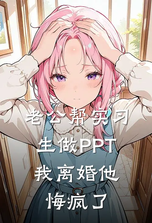 老公帮实习生做PPT，我离婚他悔疯了