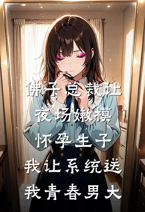 佛子总裁让夜场嫩模怀孕生子，我让系统送我青春男大