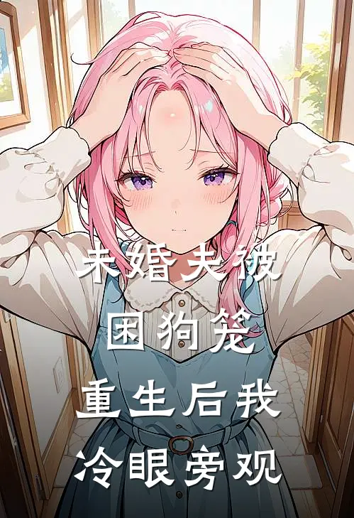 未婚夫被困狗笼，重生后我冷眼旁观