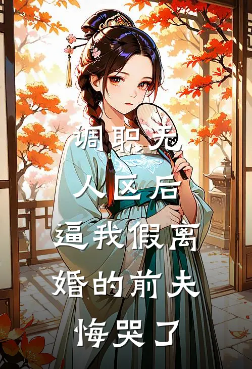 调职无人区后，逼我假离婚的前夫悔哭了