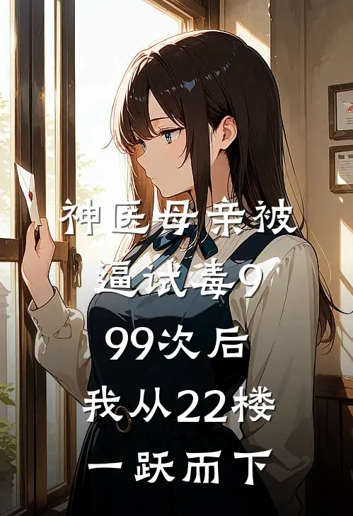 神医母亲被逼试毒999次后，我从22楼一跃而下