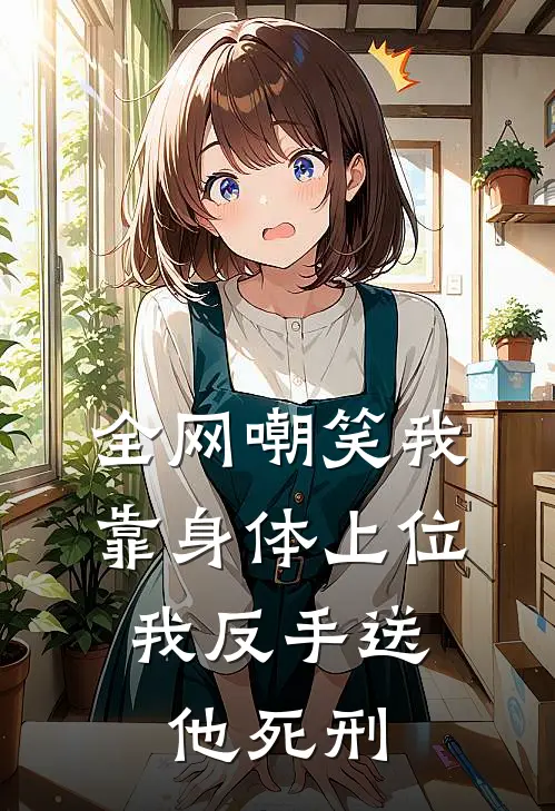 全网嘲笑我靠身体上位，我反手送他死刑