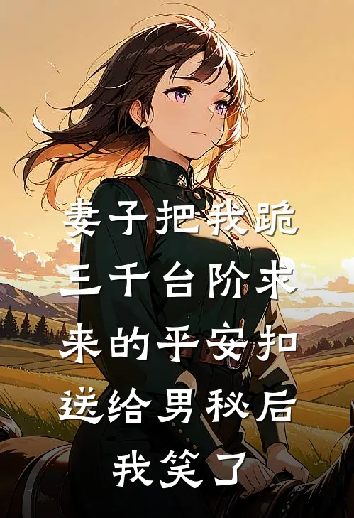 妻子把我跪三千台阶求来的平安扣送给男秘后，我笑了