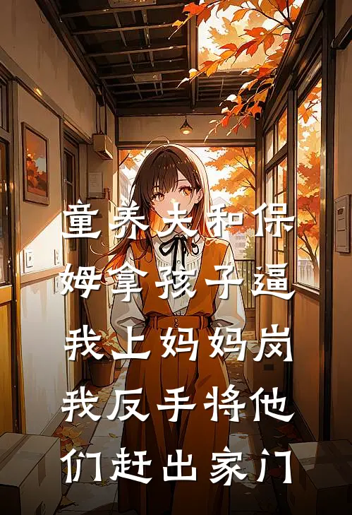 天浩秦天浩《童养夫和保姆拿孩子逼我上妈妈岗，我反手将他们赶出家门》全文免费阅读_童养夫和保姆拿孩子逼我上妈妈岗，我反手将他们赶出家门全集在线阅读