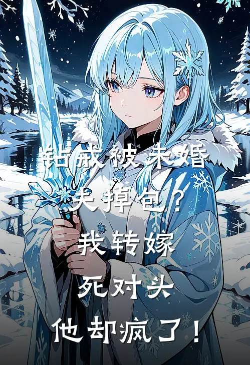 钻戒被未婚夫掉包？我转嫁死对头，他却疯了！