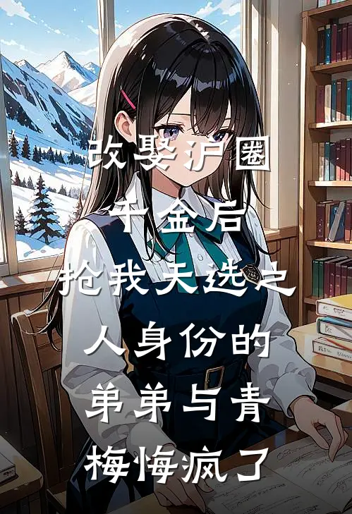 改娶沪圈千金后，抢我天选之人身份的弟弟与青梅悔疯了