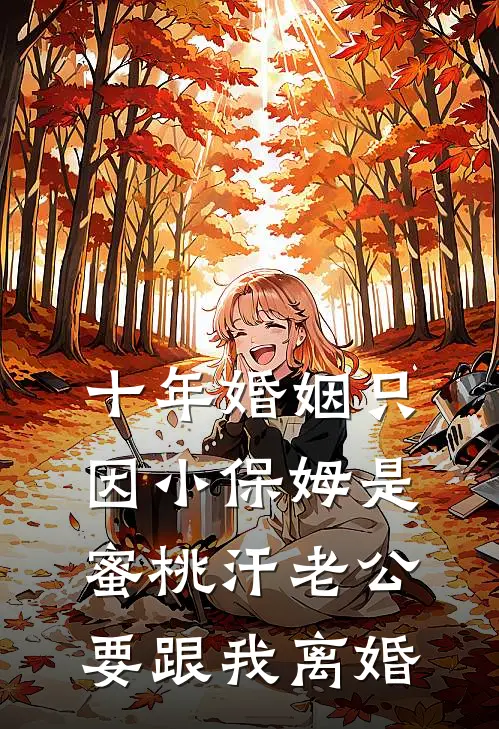 十年婚姻只因小保姆是蜜桃汗老公要跟我离婚